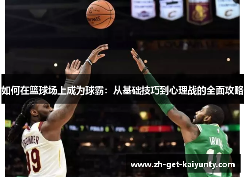 如何在篮球场上成为球霸:从基础技巧到心理战的全面攻略