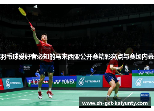 羽毛球爱好者必知的马来西亚公开赛精彩亮点与赛场内幕