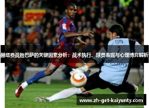 赫塔费战胜巴萨的关键因素分析：战术执行、球员表现与心理博弈解析