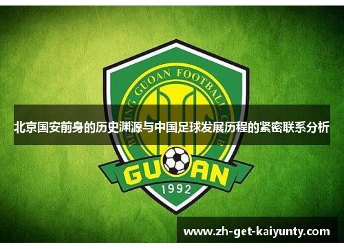 北京国安前身的历史渊源与中国足球发展历程的紧密联系分析 北京国安前身的历史渊源与中国足球发展历程的紧密联系分析