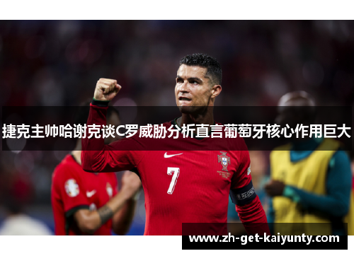捷克主帅哈谢克谈C罗威胁分析直言葡萄牙核心作用巨大