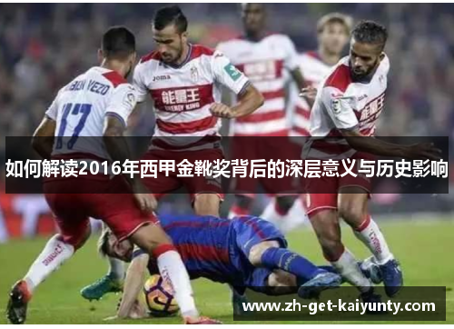 如何解读2016年西甲金靴奖背后的深层意义与历史影响 如何解读2016年西甲金靴奖背后的深层意义与历史影响