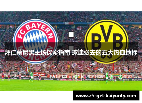 拜仁慕尼黑主场探索指南 球迷必去的五大热血地标 拜仁慕尼黑主场探索指南 球迷必去的五大热血地标