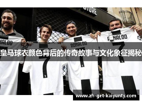 皇马球衣颜色背后的传奇故事与文化象征揭秘