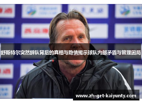舒斯特尔突然辞队背后的真相与隐情揭示球队内部矛盾与管理困局