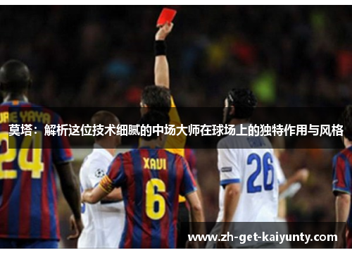 莫塔:解析这位技术细腻的中场大师在球场上的独特作用与风格 莫塔:解析这位技术细腻的中场大师在球场上的独特作用与风格