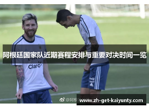阿根廷国家队近期赛程安排与重要对决时间一览
