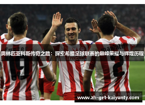 奥林匹亚科斯传奇之路：探索希腊足球联赛的巅峰荣耀与辉煌历程