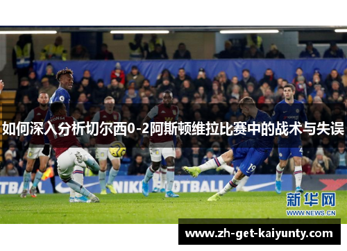如何深入分析切尔西0-2阿斯顿维拉比赛中的战术与失误