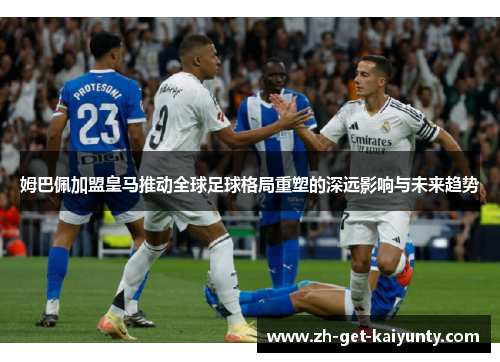 姆巴佩加盟皇马推动全球足球格局重塑的深远影响与未来趋势