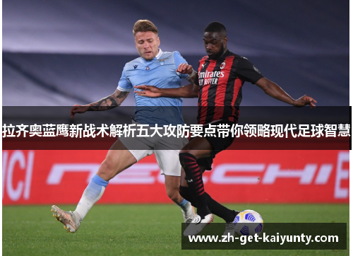拉齐奥蓝鹰新战术解析五大攻防要点带你领略现代足球智慧