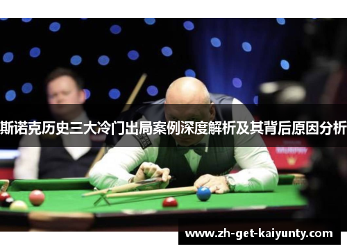 斯诺克历史三大冷门出局案例深度解析及其背后原因分析