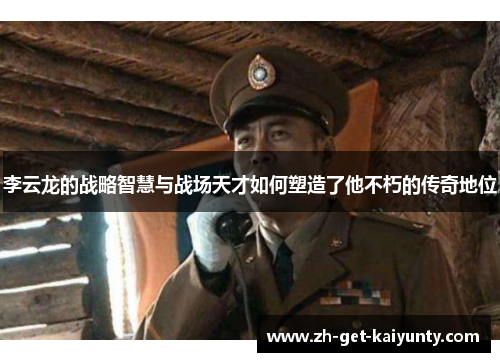李云龙的战略智慧与战场天才如何塑造了他不朽的传奇地位