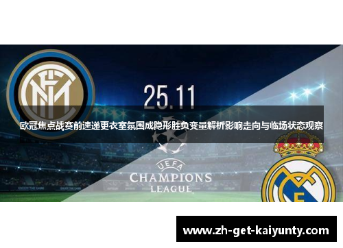 欧冠焦点战赛前速递更衣室氛围成隐形胜负变量解析影响走向与临场状态观察