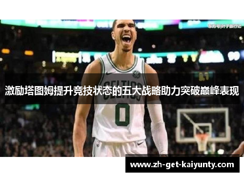 激励塔图姆提升竞技状态的五大战略助力突破巅峰表现