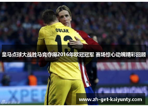 皇马点球大战胜马竞夺得2016年欧冠冠军 赛场惊心动魄精彩回顾