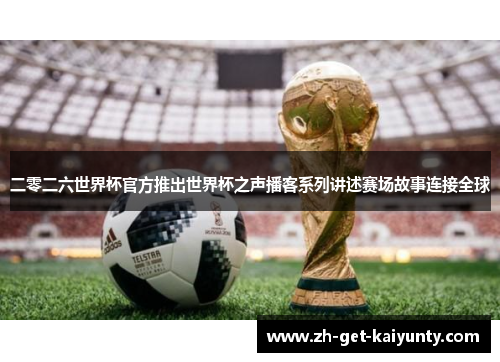 二零二六世界杯官方推出世界杯之声播客系列讲述赛场故事连接全球