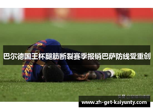 巴尔德国王杯腿筋断裂赛季报销巴萨防线受重创