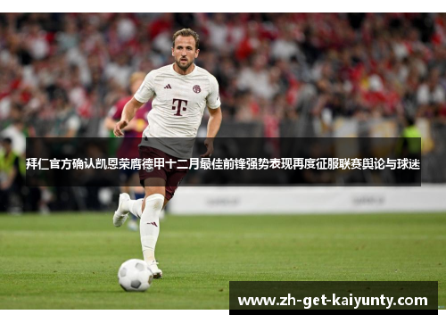 拜仁官方确认凯恩荣膺德甲十二月最佳前锋强势表现再度征服联赛舆论与球迷