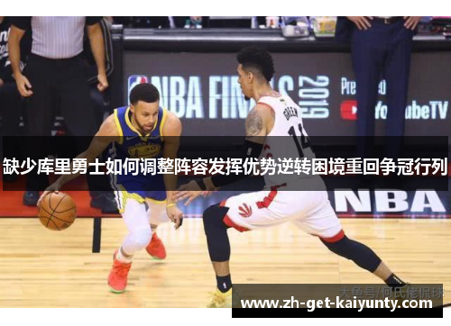 缺少库里勇士如何调整阵容发挥优势逆转困境重回争冠行列