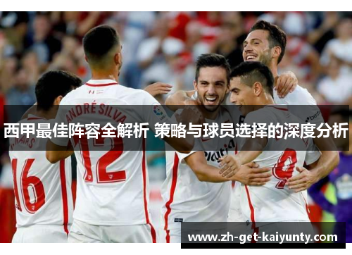 西甲最佳阵容全解析 策略与球员选择的深度分析