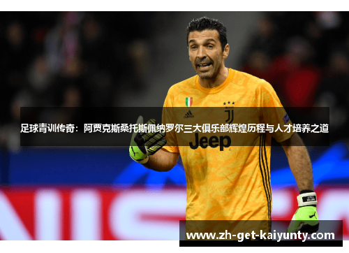 足球青训传奇：阿贾克斯桑托斯佩纳罗尔三大俱乐部辉煌历程与人才培养之道