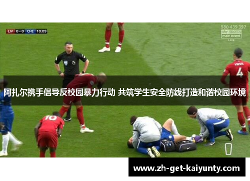 阿扎尔携手倡导反校园暴力行动 共筑学生安全防线打造和谐校园环境 阿扎尔携手倡导反校园暴力行动 共筑学生安全防线打造和谐校园环境