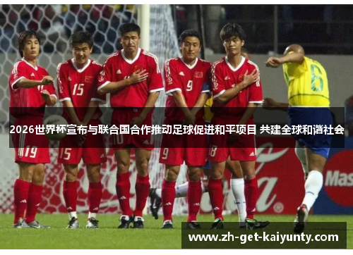 2026世界杯宣布与联合国合作推动足球促进和平项目 共建全球和谐社会