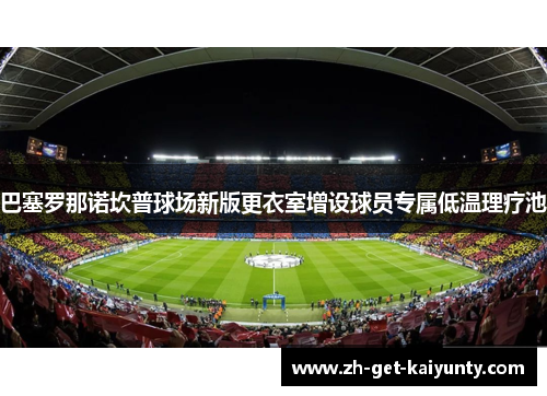 巴塞罗那诺坎普球场新版更衣室增设球员专属低温理疗池