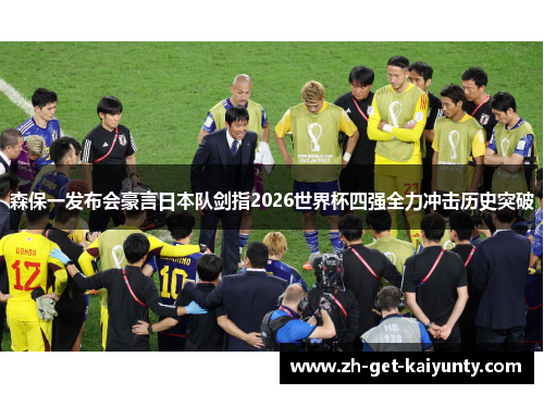森保一发布会豪言日本队剑指2026世界杯四强全力冲击历史突破