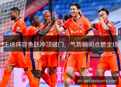 主场阵容鱼跃冲顶破门,气势瞬间点燃全场 主场阵容鱼跃冲顶破门,气势瞬间点燃全场
